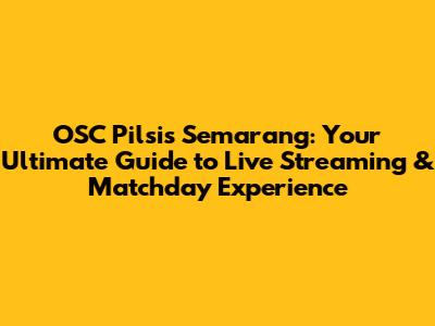 OSC Pilsis Semarang: Your Ultimate Guide to Live Streaming & Matchday Experience