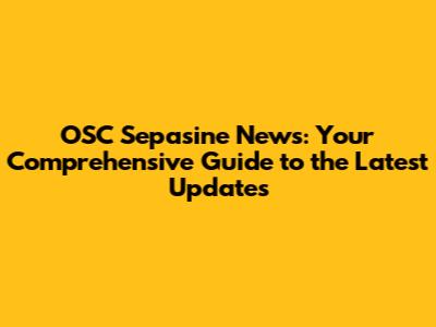 OSC Sepasine News: Your Comprehensive Guide to the Latest Updates