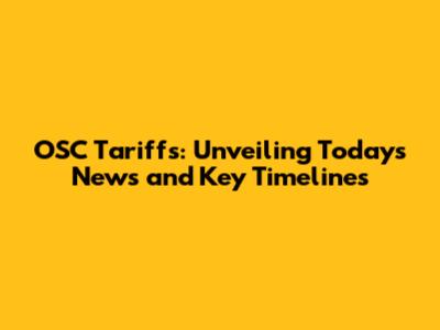 OSC Tariffs: Unveiling Today's News and Key Timelines