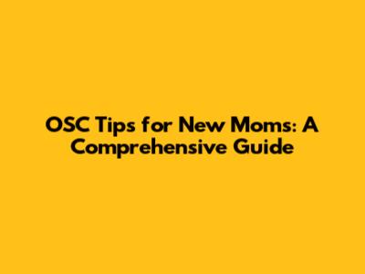 OSC Tips for New Moms: A Comprehensive Guide