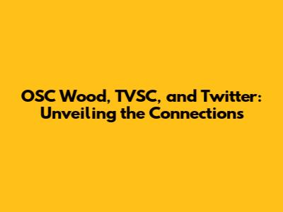 OSC Wood, TVSC, and Twitter: Unveiling the Connections