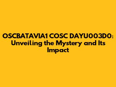 OSCBATAVIA1 COSC DAYU003D0: Unveiling the Mystery and Its Impact
