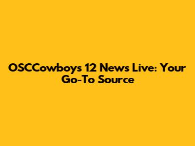 OSCCowboys 12 News Live: Your Go-To Source