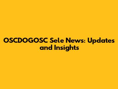 OSCDOGOSC Sele News: Updates and Insights