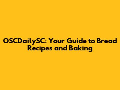 OSCDailySC: Your Guide to Bread Recipes and Baking