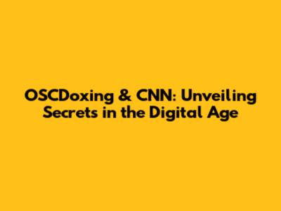 OSCDoxing & CNN: Unveiling Secrets in the Digital Age