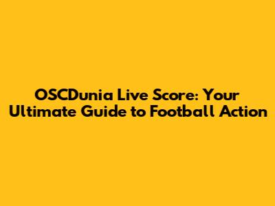 OSCDunia Live Score: Your Ultimate Guide to Football Action