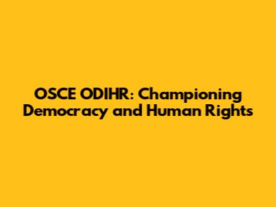 OSCE ODIHR: Championing Democracy and Human Rights