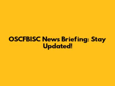 OSCFBISC News Briefing: Stay Updated!