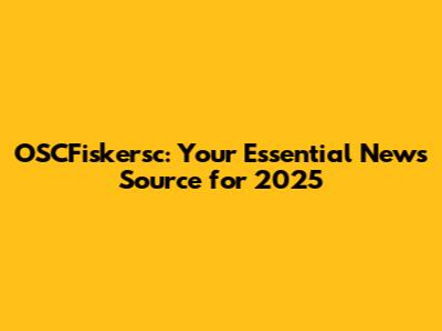 OSCFiskersc: Your Essential News Source for 2025