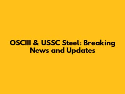 OSCIII & USSC Steel: Breaking News and Updates