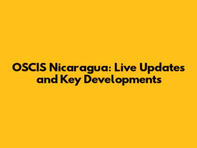 OSCIS Nicaragua: Live Updates and Key Developments