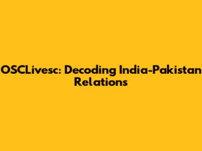 OSCLivesc: Decoding India-Pakistan Relations