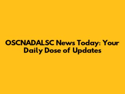 OSCNADALSC News Today: Your Daily Dose of Updates