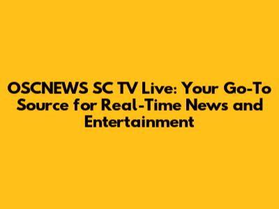 OSCNEWS SC TV Live: Your Go-To Source for Real-Time News and Entertainment