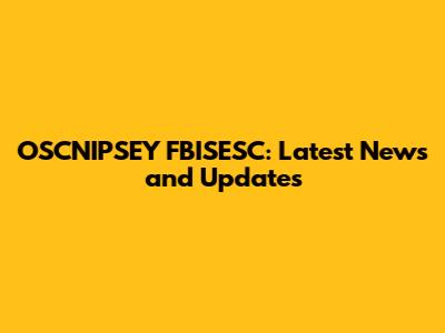 OSCNIPSEY FBISESC: Latest News and Updates
