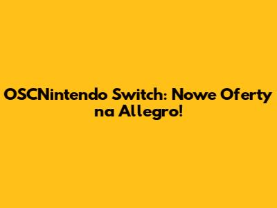 OSCNintendo Switch: Nowe Oferty na Allegro!
