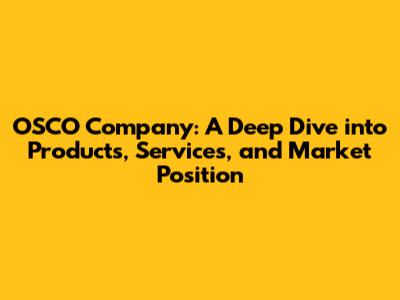 OSCO Company: A Deep Dive into Products, Services, and Market Position