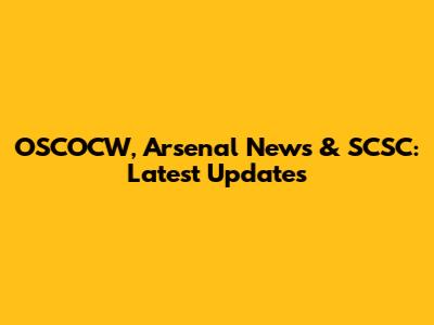 OSCOCW, Arsenal News & SCSC: Latest Updates