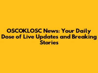 OSCOKLOSC News: Your Daily Dose of Live Updates and Breaking Stories