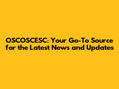 OSCOSCESC: Your Go-To Source for the Latest News and Updates