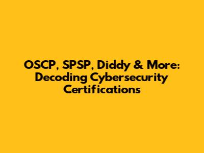 OSCP, SPSP, Diddy & More: Decoding Cybersecurity Certifications