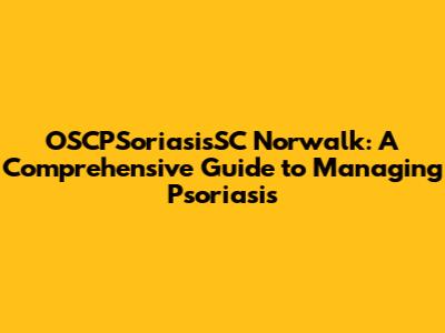 OSCPSoriasisSC Norwalk: A Comprehensive Guide to Managing Psoriasis