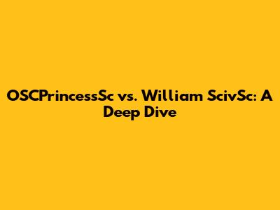 OSCPrincessSc vs. William ScivSc: A Deep Dive