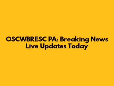 OSCWBRESC PA: Breaking News Live Updates Today