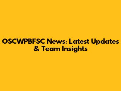 OSCWPBFSC News: Latest Updates & Team Insights