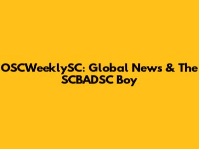 OSCWeeklySC: Global News & The SCBADSC Boy