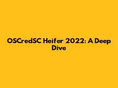 OSCredSC Heifer 2022: A Deep Dive