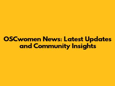 OSCwomen News: Latest Updates and Community Insights