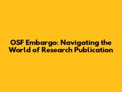 OSF Embargo: Navigating the World of Research Publication