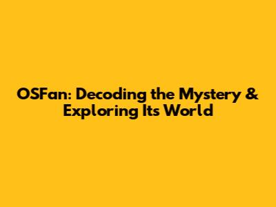 OSFan: Decoding the Mystery & Exploring Its World