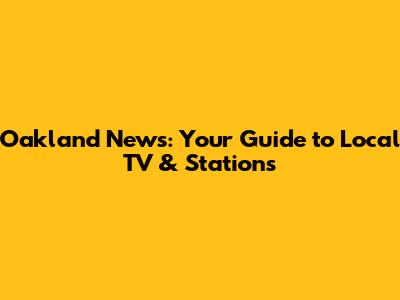 Oakland News: Your Guide to Local TV & Stations