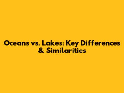 Oceans vs. Lakes: Key Differences & Similarities