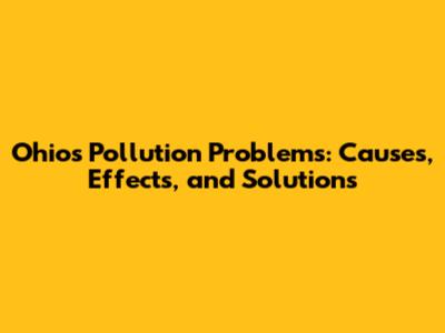 Ohio's Pollution Problems: Causes, Effects, and Solutions