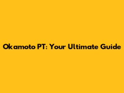 Okamoto PT: Your Ultimate Guide