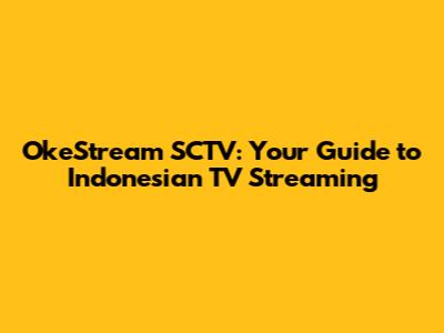 OkeStream SCTV: Your Guide to Indonesian TV Streaming