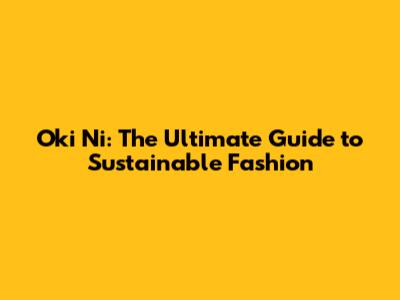 Oki Ni: The Ultimate Guide to Sustainable Fashion