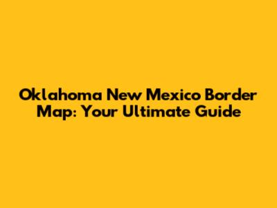 Oklahoma New Mexico Border Map: Your Ultimate Guide