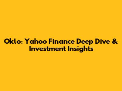 Oklo: Yahoo Finance Deep Dive & Investment Insights