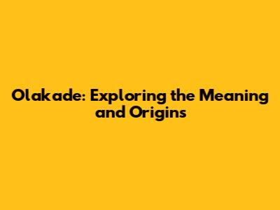 Olakade: Exploring the Meaning and Origins