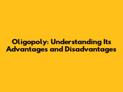 Oligopoly: Understanding Its Advantages and Disadvantages