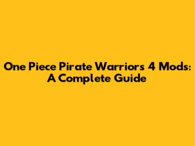 One Piece Pirate Warriors 4 Mods: A Complete Guide