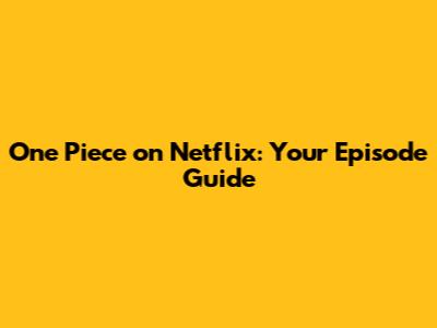 One Piece on Netflix: Your Episode Guide