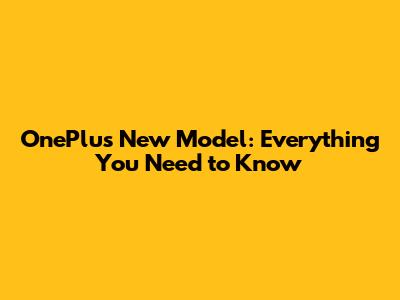 OnePlus New Model: Everything You Need to Know