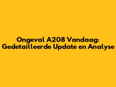 Ongeval A208 Vandaag: Gedetailleerde Update en Analyse