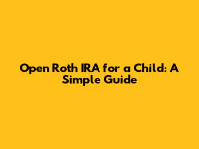 Open Roth IRA for a Child: A Simple Guide